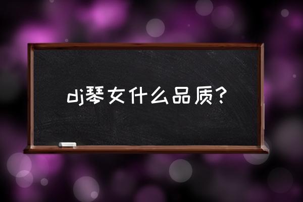 dj琴女cos dj琴女什么品质？