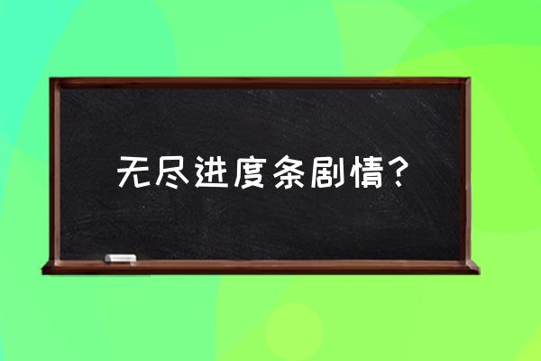 无尽的进度条最新版 无尽进度条剧情？