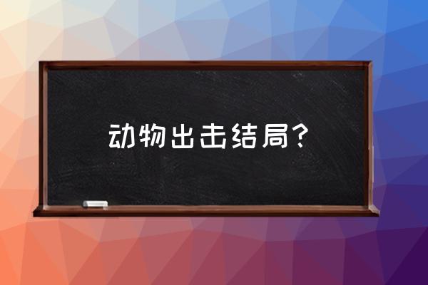 动物出击2019 动物出击结局？