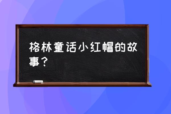 格林童话小红帽全篇 格林童话小红帽的故事？