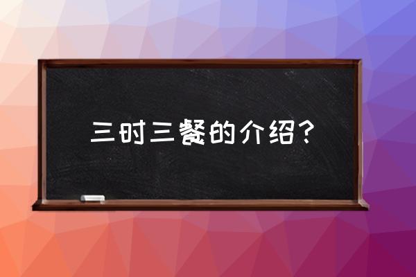 三时三餐高敞篇bilibili 三时三餐的介绍？