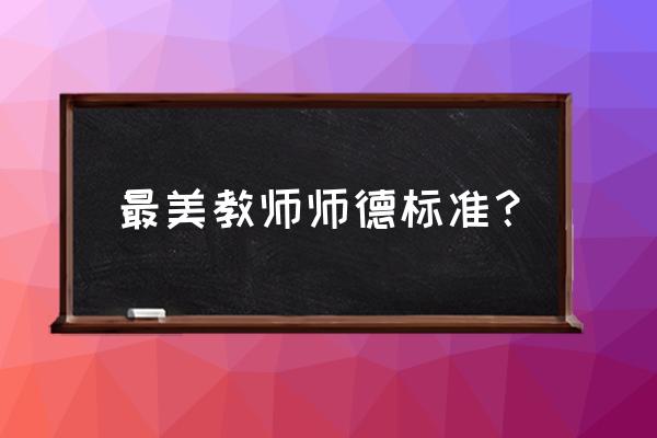 爱岗敬业最美教师 最美教师师德标准？