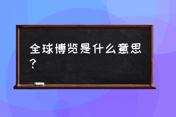 全球博览是什么意思 全球博览是什么意思？