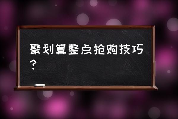 聚划算秒杀怎么样才能抢到 聚划算整点抢购技巧？