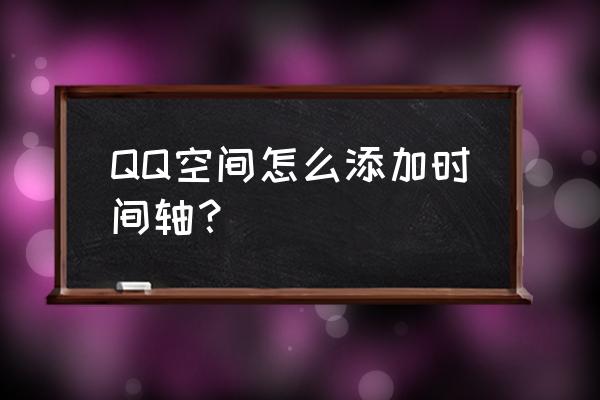 qq空间时间轴在哪 QQ空间怎么添加时间轴？