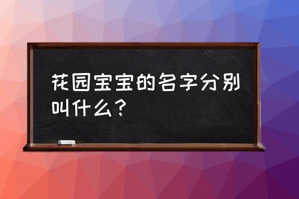 花园宝宝名字都叫啥 花园宝宝的名字分别叫什么？