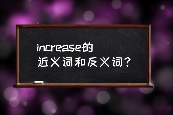 加大差距英语 increase的近义词和反义词？