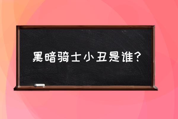 黑暗骑士小丑是谁 黑暗骑士小丑是谁？