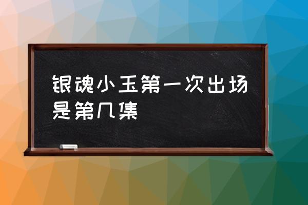 银魂小玉和37 银魂小玉第一次出场是第几集