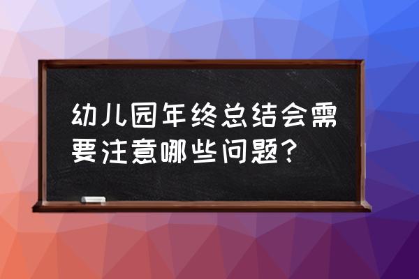 幼儿园学年度工作总结 幼儿园年终总结会需要注意哪些问题？