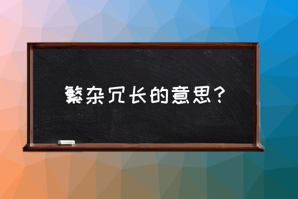 冗长繁杂意思 繁杂冗长的意思？