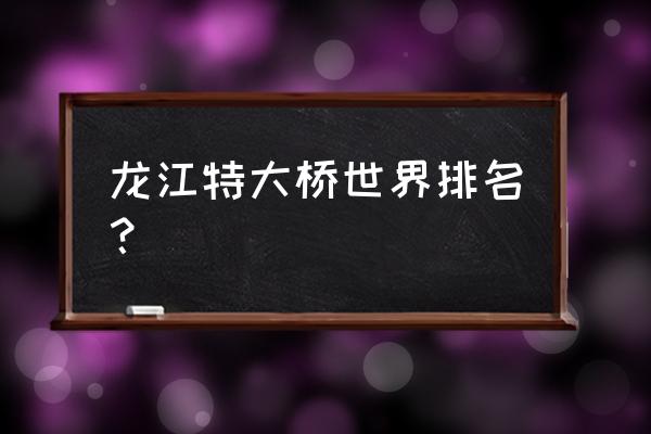 龙江特大桥世界排名 龙江特大桥世界排名？