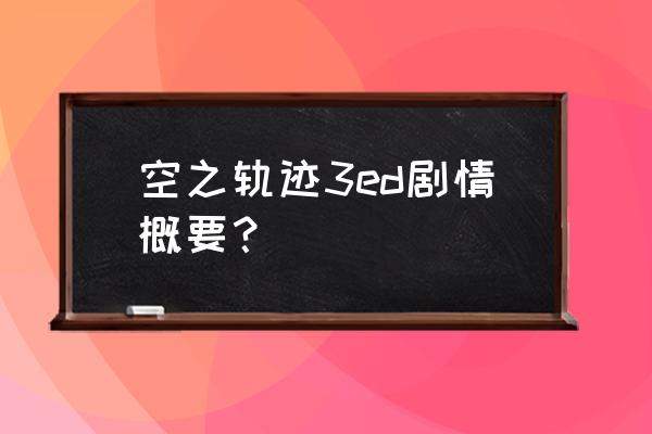 艾丝蒂尔高清 空之轨迹3ed剧情概要？