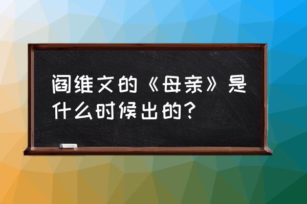 母亲阎维文现场版 阎维文的《母亲》是什么时候出的？