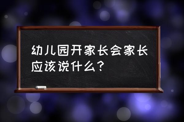 幼儿园期末家长会内容 幼儿园开家长会家长应该说什么？