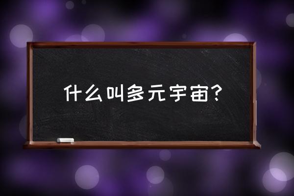 什么叫多元宇宙 什么叫多元宇宙？