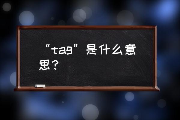 tag是什么意思中文 “tag”是什么意思？