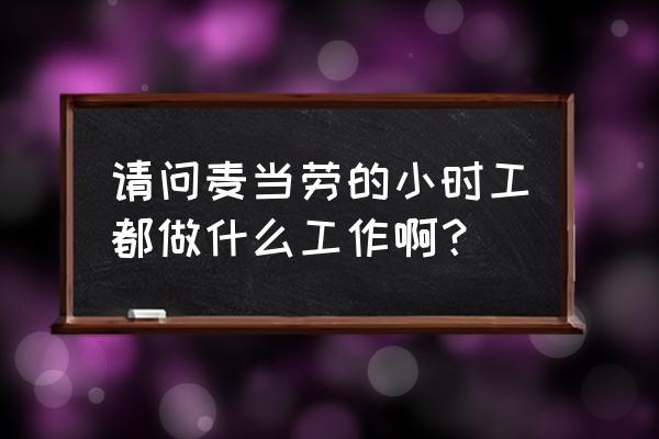 麦当劳小时工都干什么 请问麦当劳的小时工都做什么工作啊？