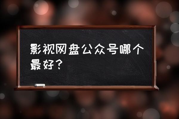 影视资源公众号 影视网盘公众号哪个最好？