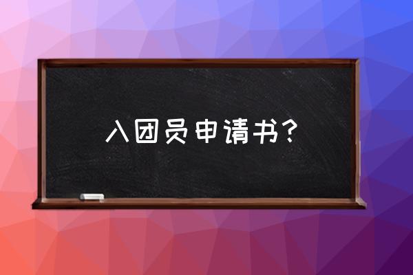 申请入团申请书 入团员申请书？