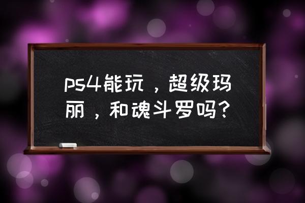 魂斗罗超级玛丽合集 ps4能玩，超级玛丽，和魂斗罗吗？