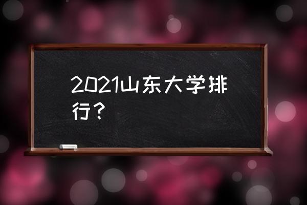 山东高校排名2021最新排名 2021山东大学排行？