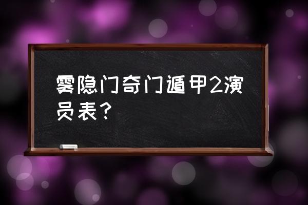 奇门遁甲2演员表全部 雾隐门奇门遁甲2演员表？