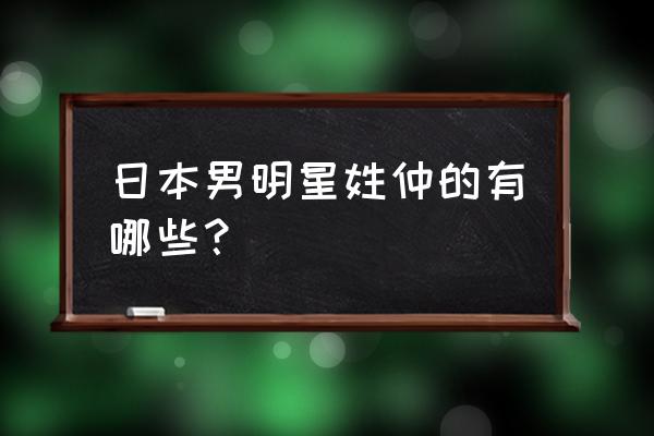 仲里依纱唱的歌 日本男明星姓仲的有哪些？