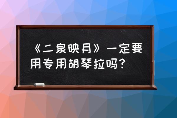 周维二胡独奏二泉映月 《二泉映月》一定要用专用胡琴拉吗？