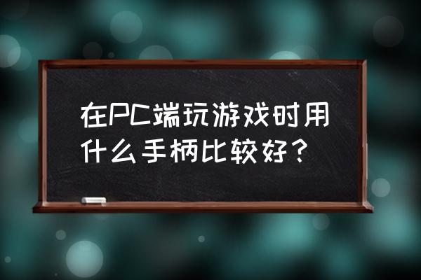 电脑游戏手柄怎么选择 在PC端玩游戏时用什么手柄比较好？