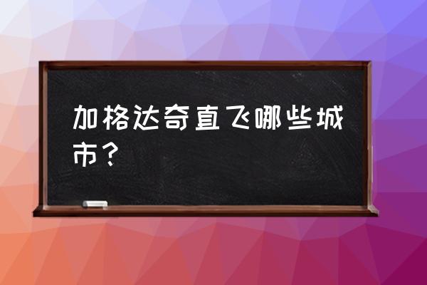 加格达奇到北京飞机 加格达奇直飞哪些城市？