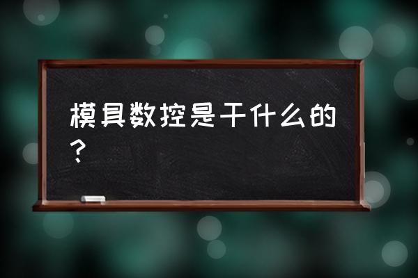 模具数控是干什么的 模具数控是干什么的？