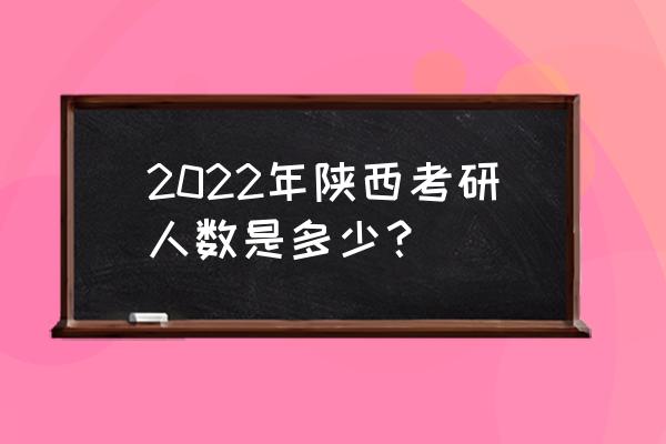 2022西安考研 2022年陕西考研人数是多少？