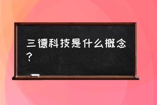 三德科技怎么样 三德科技是什么概念？