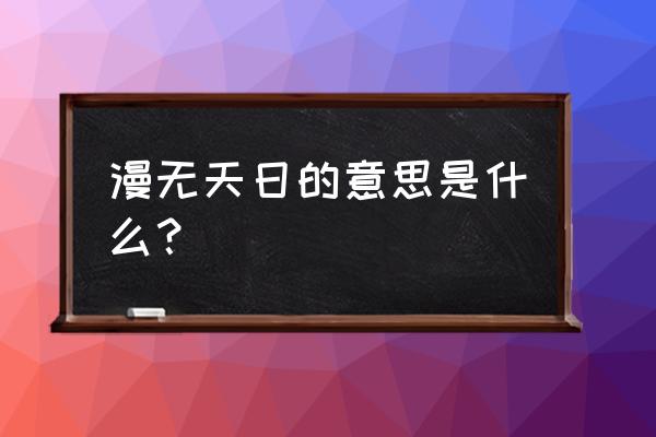 不见天日比喻 漫无天日的意思是什么？