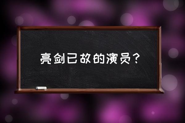 亮剑配角演员表 亮剑已故的演员？