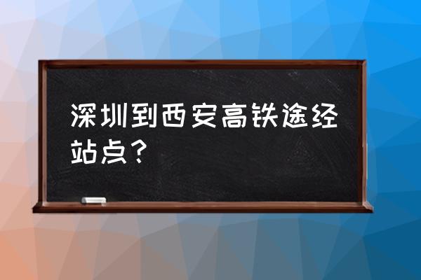 深圳至西安高铁多少站 深圳到西安高铁途经站点？