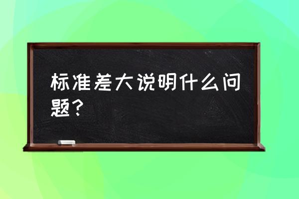 标准差越大说明什么 标准差大说明什么问题？