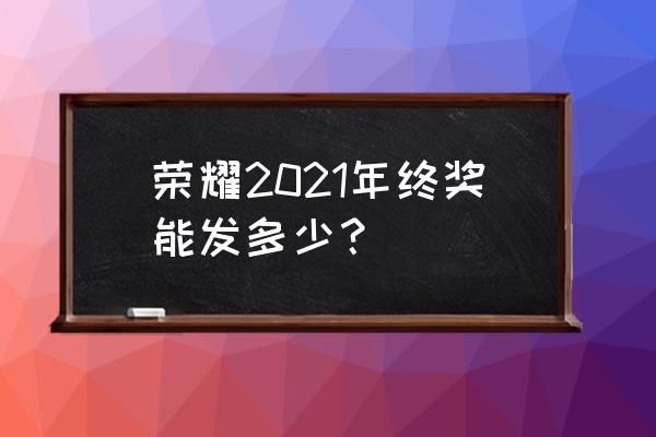 王者荣耀团队年终奖 荣耀2021年终奖能发多少？