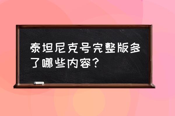 《泰坦尼克号》完整版 泰坦尼克号完整版多了哪些内容？