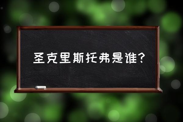 克里斯托弗 圣克里斯托弗是谁？