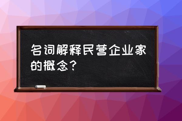 民营企业家是指 名词解释民营企业家的概念？