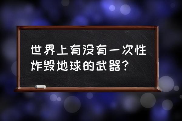 黑洞炸弹是什么档次 世界上有没有一次性炸毁地球的武器？