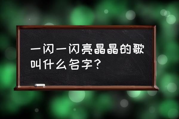 一闪一闪亮晶晶歌名叫什么 一闪一闪亮晶晶的歌叫什么名字？