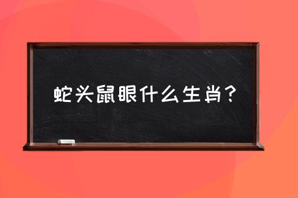 蛇头鼠眼是指什么生肖 蛇头鼠眼什么生肖？