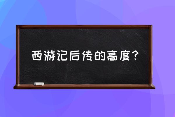 《西游记后传》 西游记后传的高度？