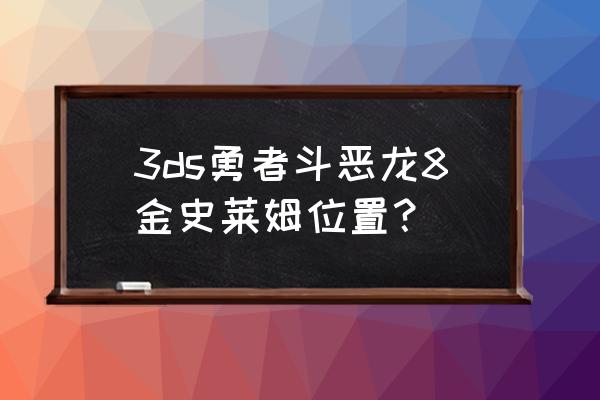 金属史莱姆王 3ds勇者斗恶龙8金史莱姆位置？