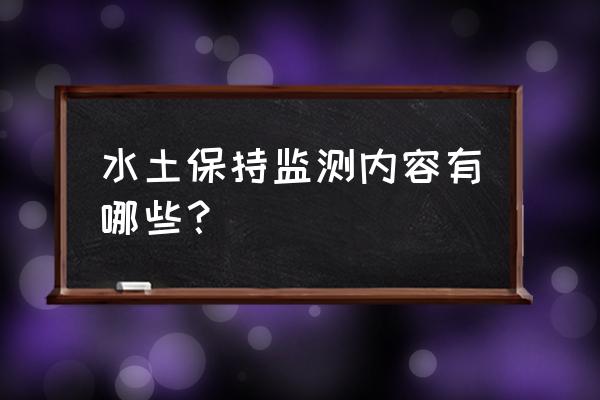 水土保持监测标准 水土保持监测内容有哪些？