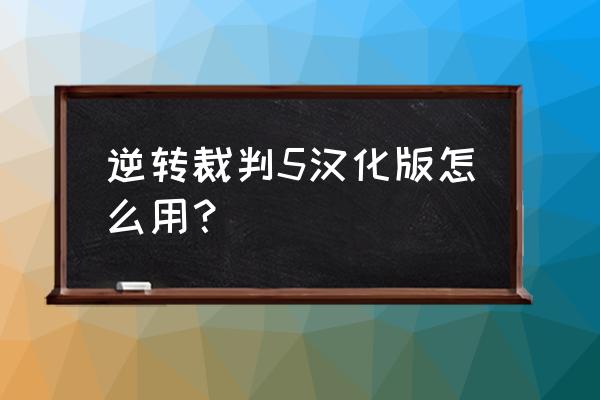 逆转裁判5完美汉化版 逆转裁判5汉化版怎么用？