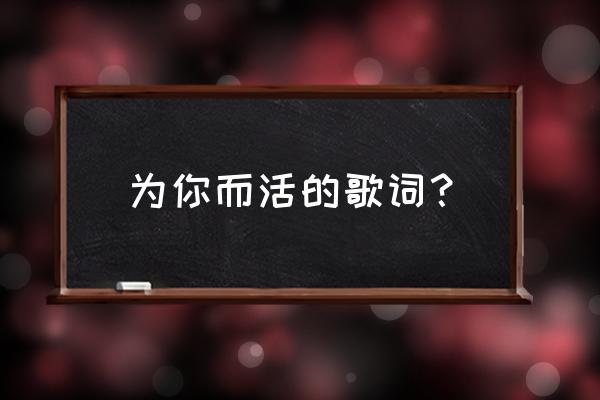 为你而活gl第二部 为你而活的歌词？